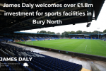 James Daly welcomes £1.8m in investment for sports facilities in Bury North